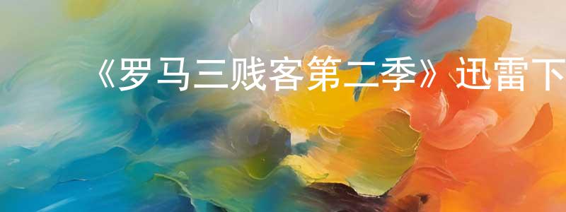 ﻿陈德奎的网络影视资源,﻿《罗马三贱客第二季》迅雷下载/在线观看-都市情感-美剧天堂